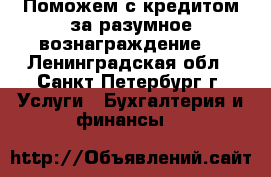 Поможем с кредитом за разумное вознаграждение. - Ленинградская обл., Санкт-Петербург г. Услуги » Бухгалтерия и финансы   